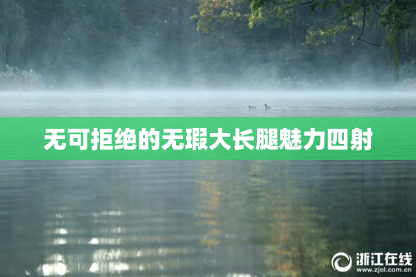 无可拒绝的无瑕大长腿魅力四射