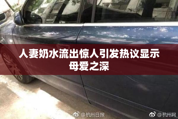 人妻奶水流出惊人引发热议显示母爱之深