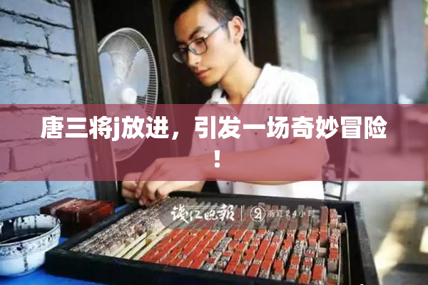 唐三将j放进，引发一场奇妙冒险！
