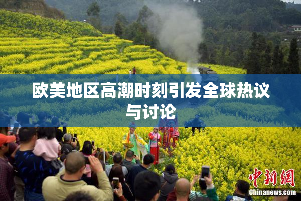 欧美地区高潮时刻引发全球热议与讨论
