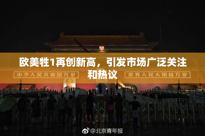 欧美牲1再创新高，引发市场广泛关注和热议