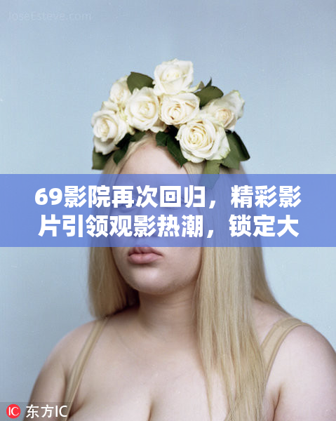 69影院再次回归，精彩影片引领观影热潮，锁定大片不停歇！