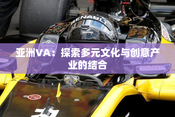 亚洲VA：探索多元文化与创意产业的结合