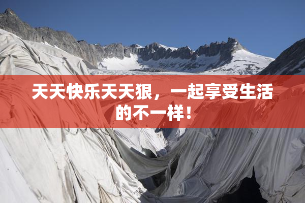 天天快乐天天狠，一起享受生活的不一样！