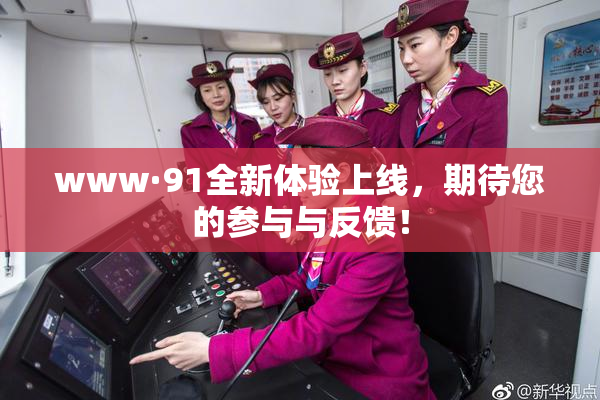 www·91全新体验上线，期待您的参与与反馈！