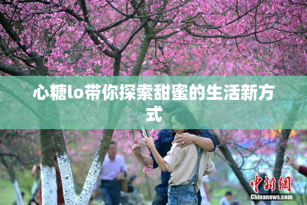 心糖lo带你探索甜蜜的生活新方式