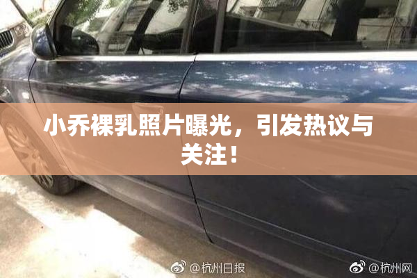 小乔裸乳照片曝光，引发热议与关注！