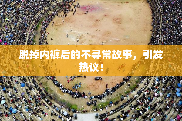 脱掉内裤后的不寻常故事，引发热议！