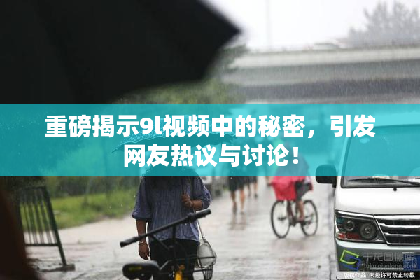重磅揭示9l视频中的秘密，引发网友热议与讨论！