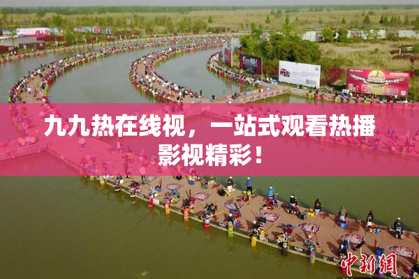 九九热在线视，一站式观看热播影视精彩！