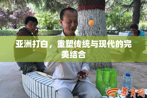 亚洲打白，重塑传统与现代的完美结合