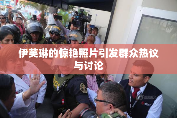 伊芙琳的惊艳照片引发群众热议与讨论