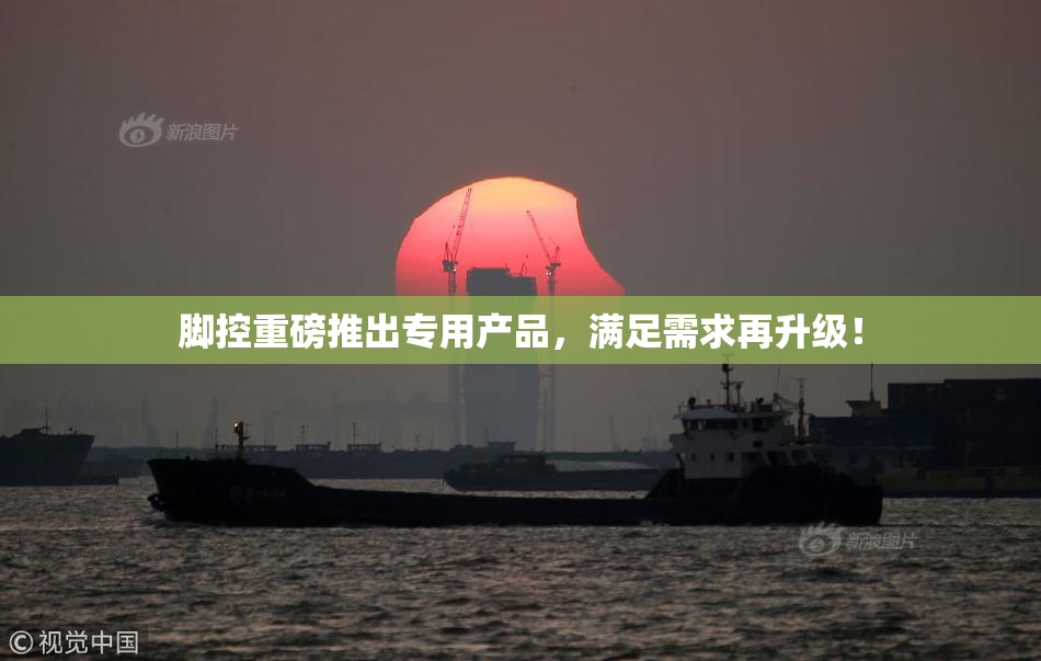 脚控重磅推出专用产品，满足需求再升级！