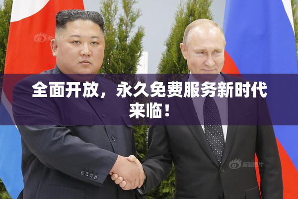 全面开放，永久免费服务新时代来临！