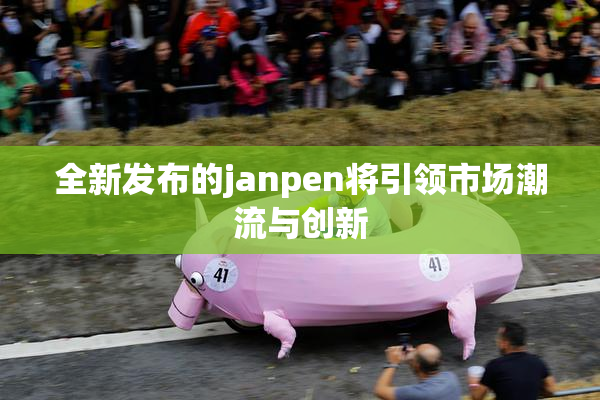 全新发布的janpen将引领市场潮流与创新