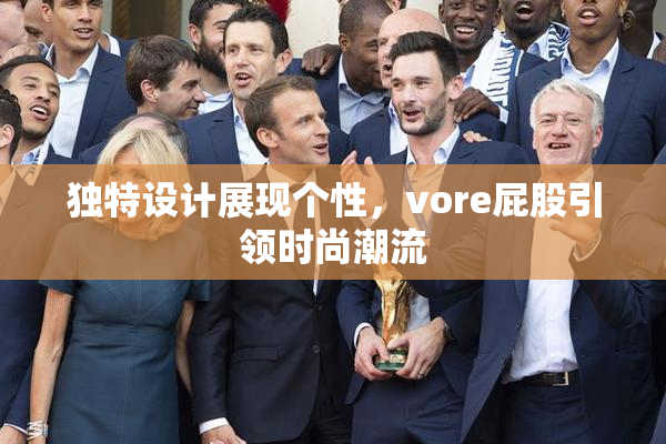 独特设计展现个性，vore屁股引领时尚潮流