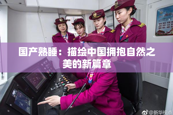 国产熟睡：描绘中国拥抱自然之美的新篇章