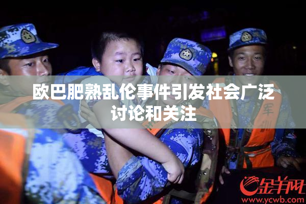 欧巴肥熟乱伦事件引发社会广泛讨论和关注