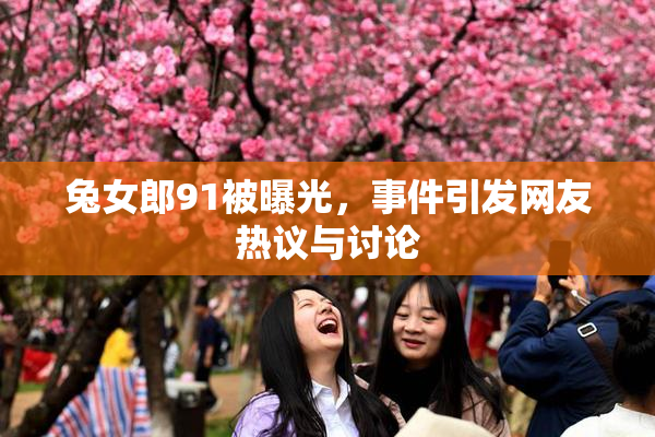 兔女郎91被曝光，事件引发网友热议与讨论