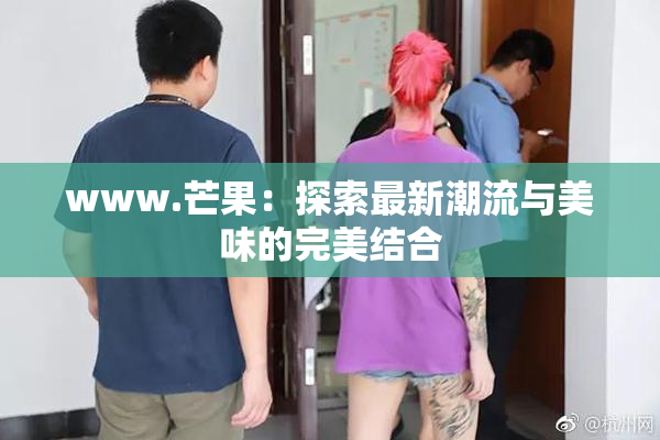 www.芒果：探索最新潮流与美味的完美结合