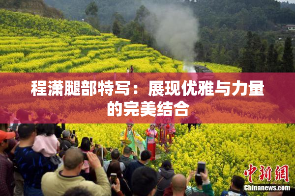 程潇腿部特写：展现优雅与力量的完美结合
