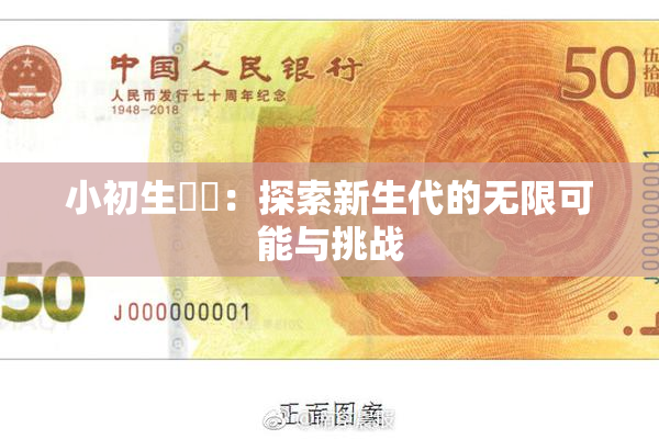 小初生❌‌：探索新生代的无限可能与挑战