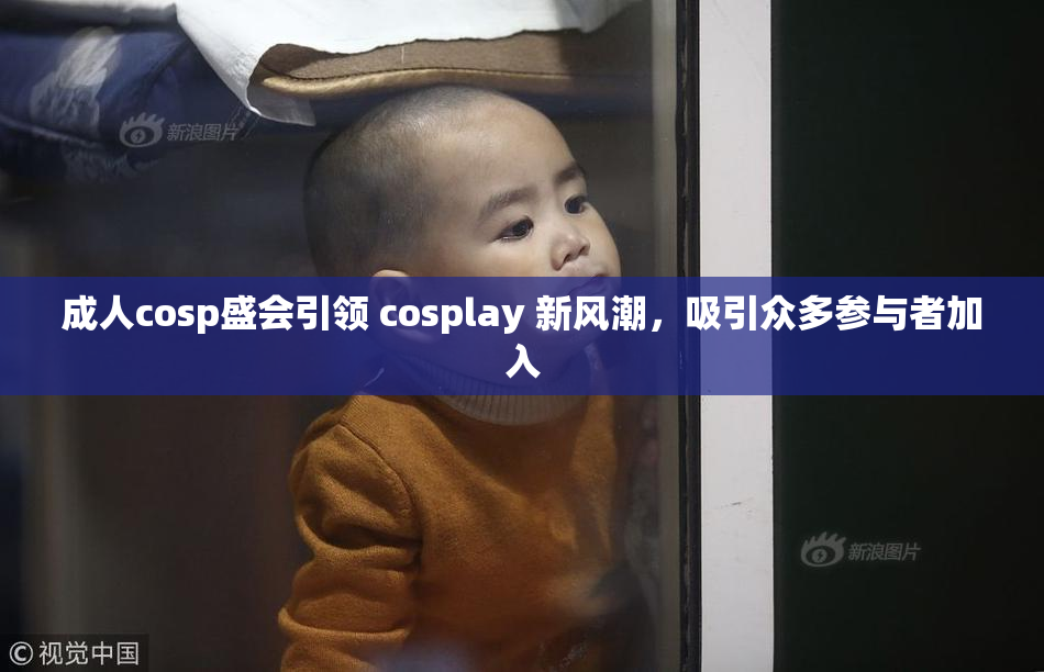 成人cosp盛会引领 cosplay 新风潮，吸引众多参与者加入