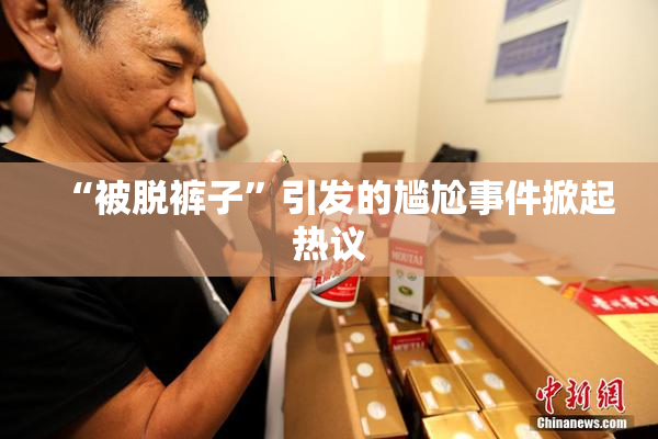 “被脱裤子”引发的尴尬事件掀起热议