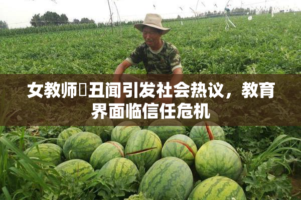 女教师婬丑闻引发社会热议，教育界面临信任危机