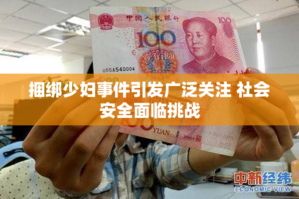 捆绑少妇事件引发广泛关注 社会安全面临挑战