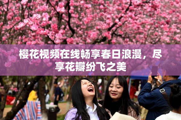 樱花视频在线畅享春日浪漫，尽享花瓣纷飞之美