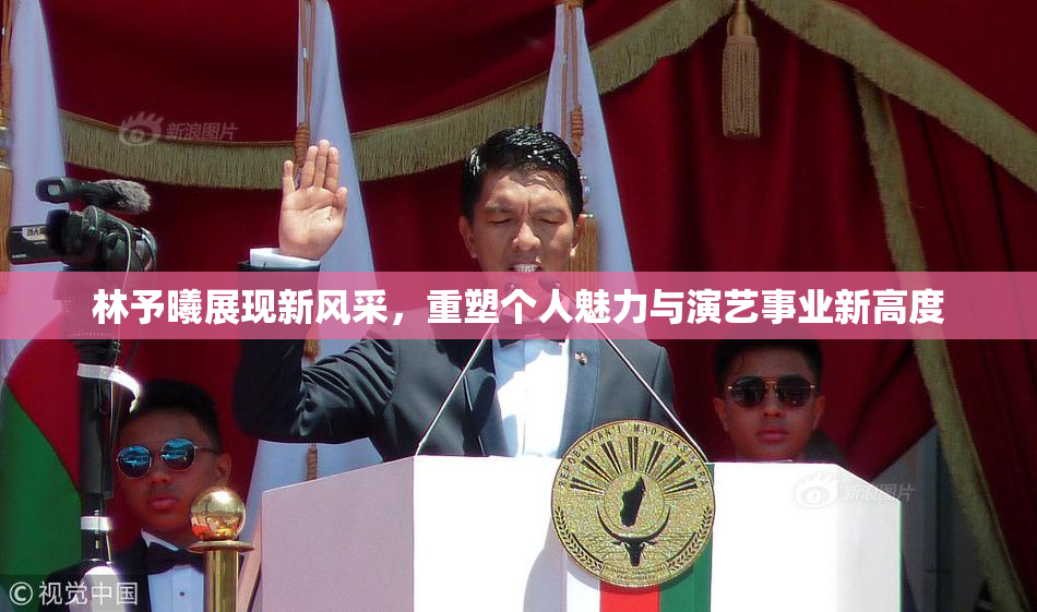 林予曦展现新风采，重塑个人魅力与演艺事业新高度