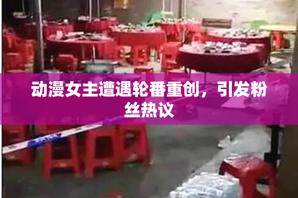 动漫女主遭遇轮番重创，引发粉丝热议