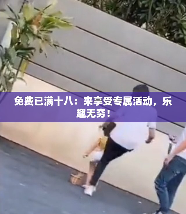免费已满十八：来享受专属活动，乐趣无穷！