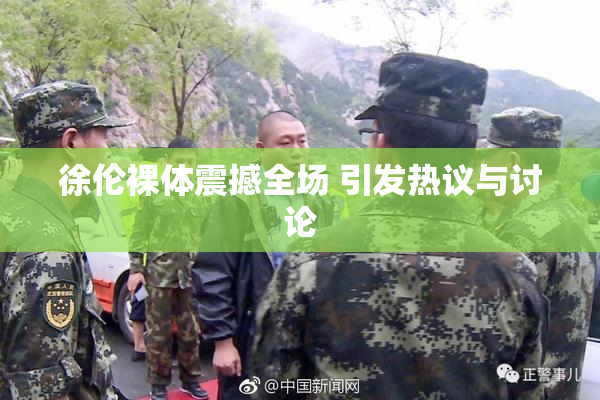 徐伦裸体震撼全场 引发热议与讨论