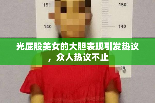 光屁股美女的大胆表现引发热议，众人热议不止