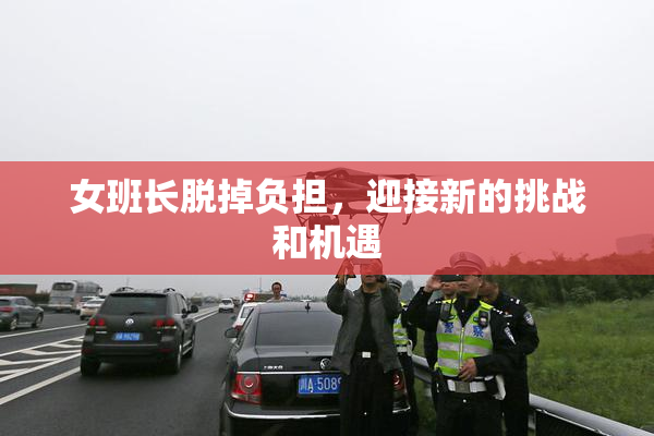 女班长脱掉负担，迎接新的挑战和机遇