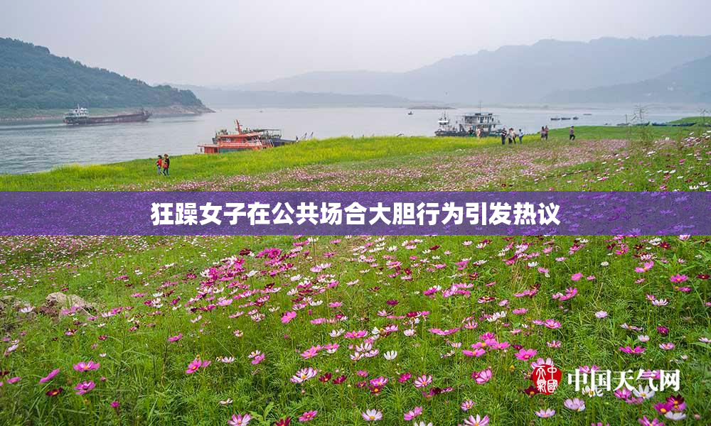 狂躁女子在公共场合大胆行为引发热议