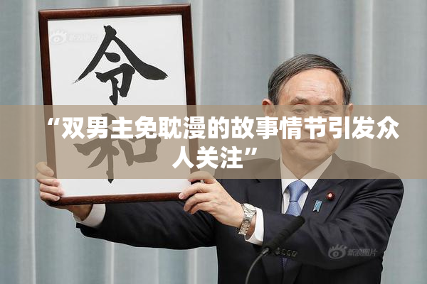 “双男主免耽漫的故事情节引发众人关注”