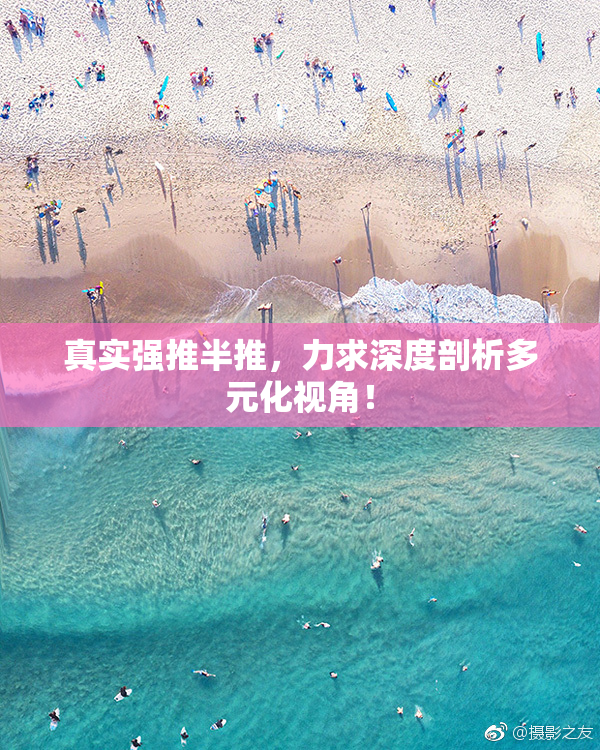 真实强推半推，力求深度剖析多元化视角！