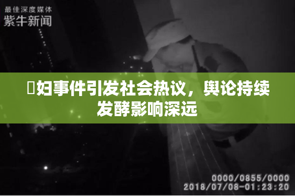 婬妇事件引发社会热议，舆论持续发酵影响深远