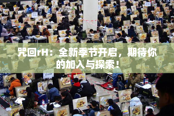 咒回rH：全新季节开启，期待你的加入与探索！