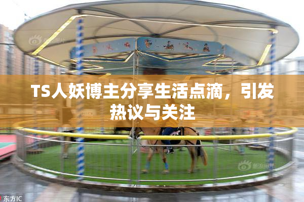 TS人妖博主分享生活点滴，引发热议与关注