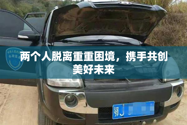 两个人脱离重重困境，携手共创美好未来