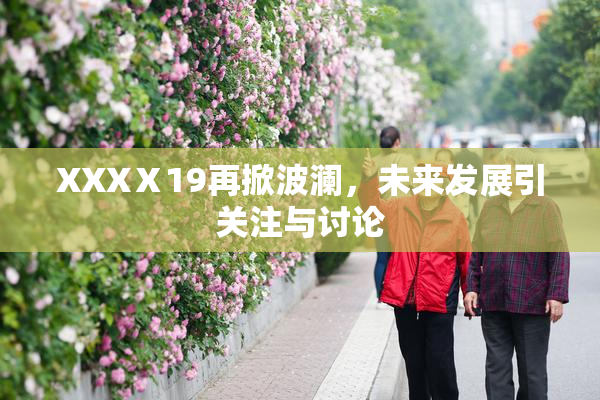 XXXⅩ19再掀波澜，未来发展引关注与讨论
