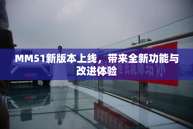 MM51新版本上线，带来全新功能与改进体验