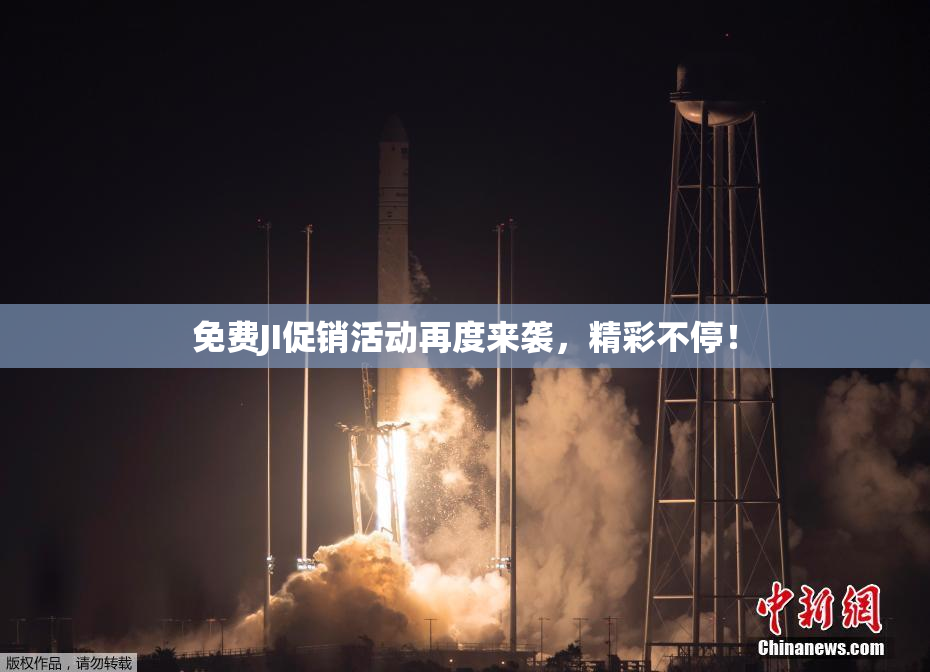 免费JI促销活动再度来袭，精彩不停！