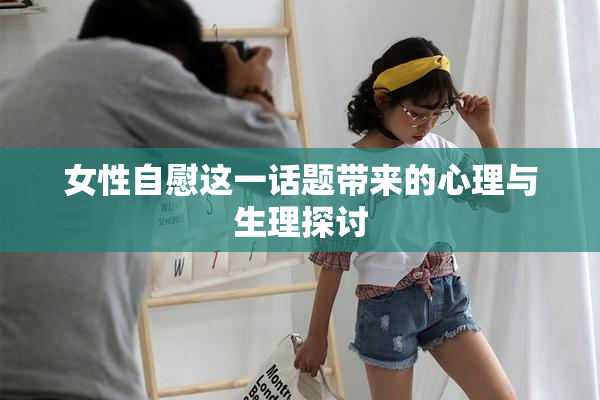 女性自慰这一话题带来的心理与生理探讨