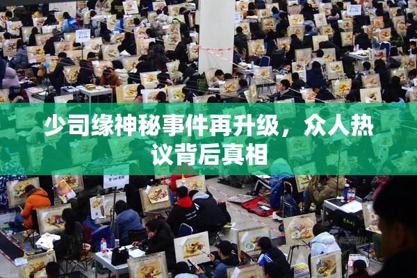 少司缘神秘事件再升级，众人热议背后真相