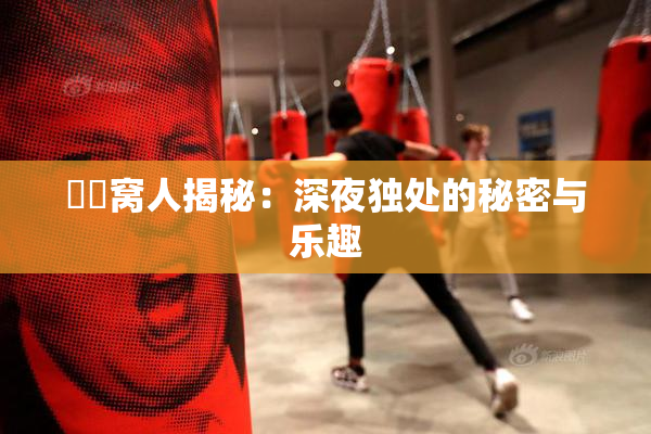 妺妺窝人揭秘：深夜独处的秘密与乐趣